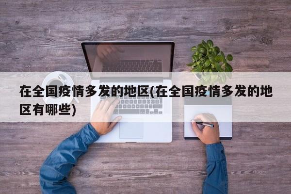 在全国疫情多发的地区(在全国疫情多发的地区有哪些)