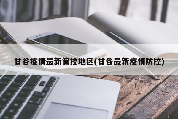 甘谷疫情最新管控地区(甘谷最新疫情防控)