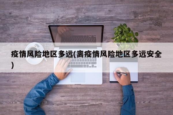 疫情风险地区多远(离疫情风险地区多远安全)