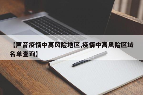 【声音疫情中高风险地区,疫情中高风险区域名单查询】