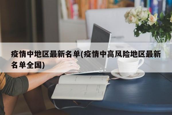 疫情中地区最新名单(疫情中高风险地区最新名单全国)