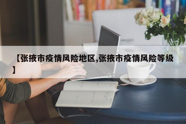 【张掖市疫情风险地区,张掖市疫情风险等级】