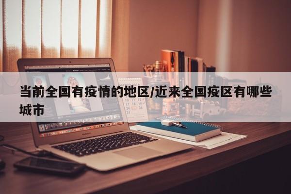 当前全国有疫情的地区/近来全国疫区有哪些城市