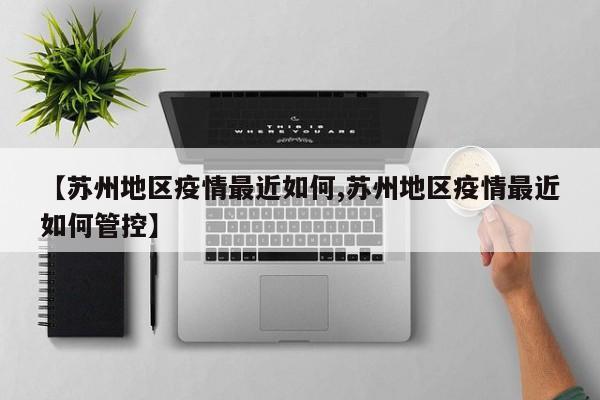 【苏州地区疫情最近如何,苏州地区疫情最近如何管控】