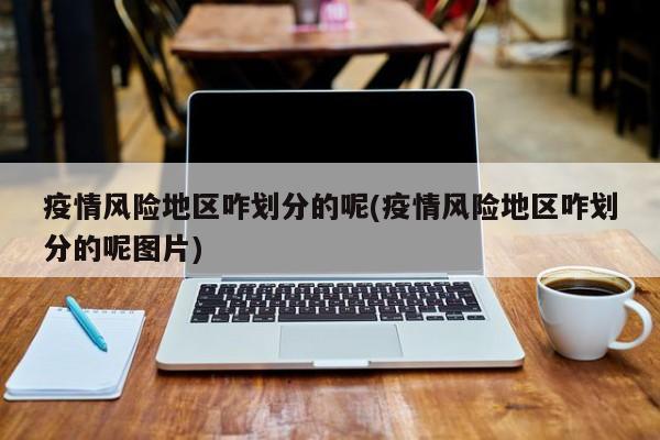 疫情风险地区咋划分的呢(疫情风险地区咋划分的呢图片)