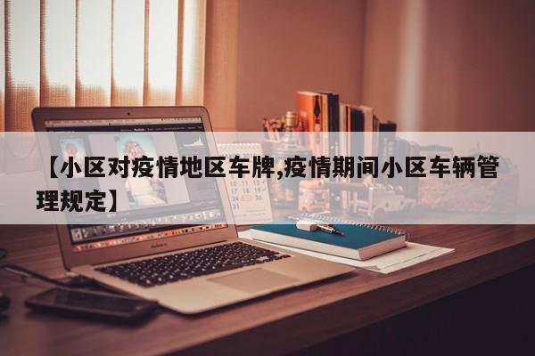 【小区对疫情地区车牌,疫情期间小区车辆管理规定】